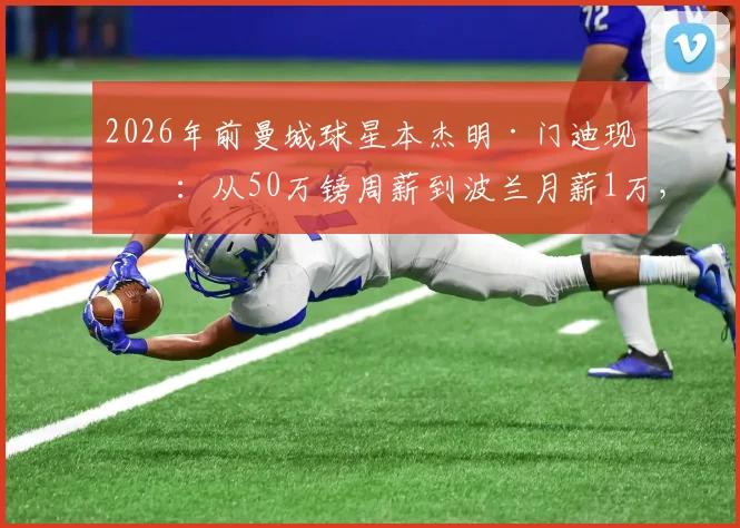 2026年前曼城球星本杰明·门迪现状:从50万镑周薪到波兰月薪1万,他如何在华沙莱吉亚开启新生活?