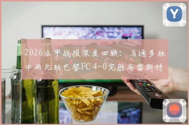 2026法甲战报深度回顾：马通多独中两元助巴黎FC 4-0完胜布雷斯特，附全场战术分析与最新积分榜