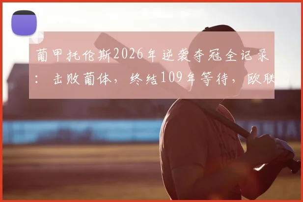 葡甲托伦斯2026年逆袭夺冠全记录:击败葡体,终结109年等待,欧联杯席位如何获得?