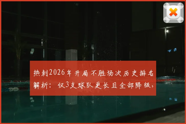 热刺2026年开局不胜场次历史排名解析：仅3支球队更长且全部降级，数据揭示保级警讯