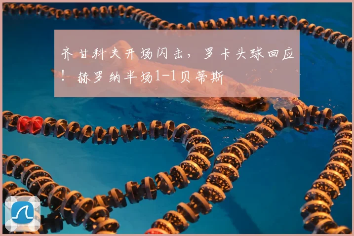 齐甘科夫开场闪击,罗卡头球回应!赫罗纳半场1-1贝蒂斯