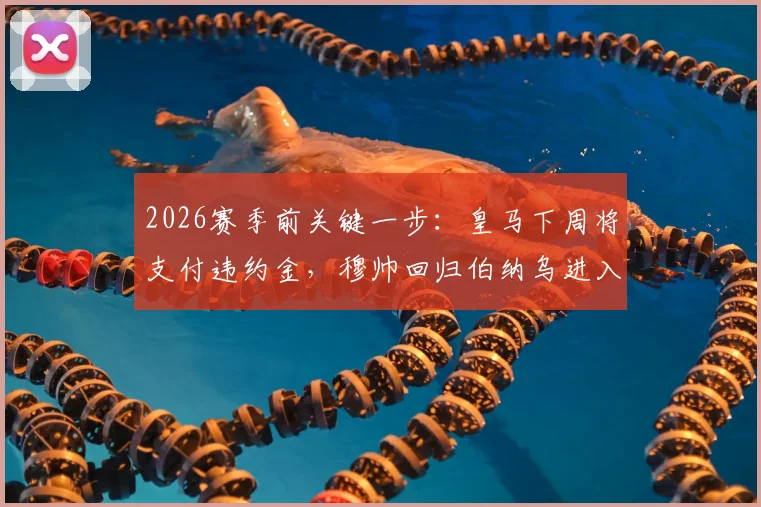 2026赛季前关键一步：皇马下周将支付违约金，穆帅回归伯纳乌进入倒计时