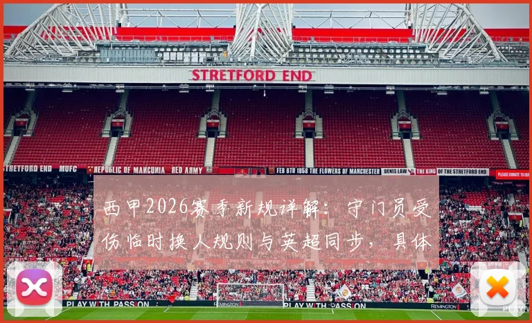 西甲2026赛季新规详解：守门员受伤临时换人规则与英超同步，具体内容及影响前瞻