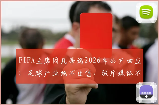 FIFA主席因凡蒂诺2026年公开回应：足球产业绝不出售，驳斥媒体不实报道与流程扰乱指控