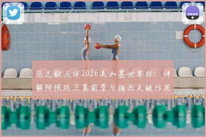 范志毅点评2026美加墨世界杯:详解阿根廷卫冕前景与梅西关键作用