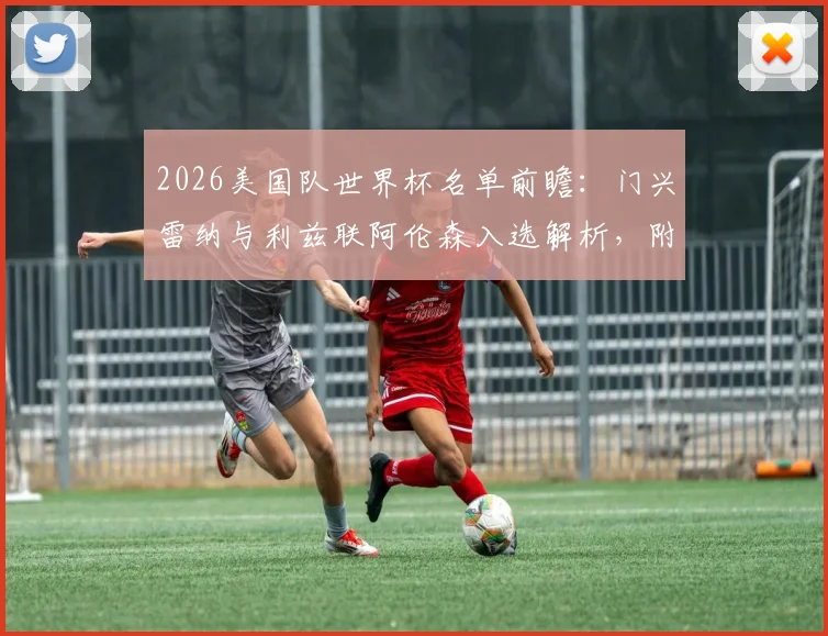 2026美国队世界杯名单前瞻：门兴雷纳与利兹联阿伦森入选解析，附阵容预测与球员特点