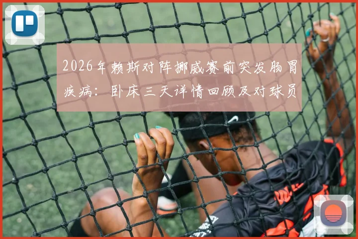2026年赖斯对阵挪威赛前突发肠胃疾病:卧床三天详情回顾及对球员状态的警示