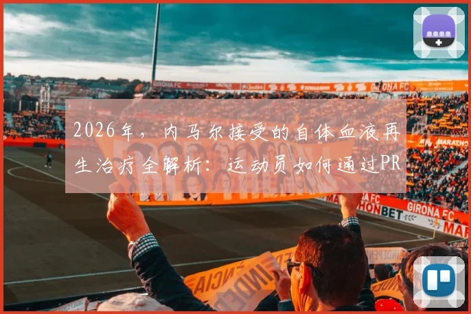 2026年，内马尔接受的自体血液再生治疗全解析：运动员如何通过PRP疗法加速伤病恢复