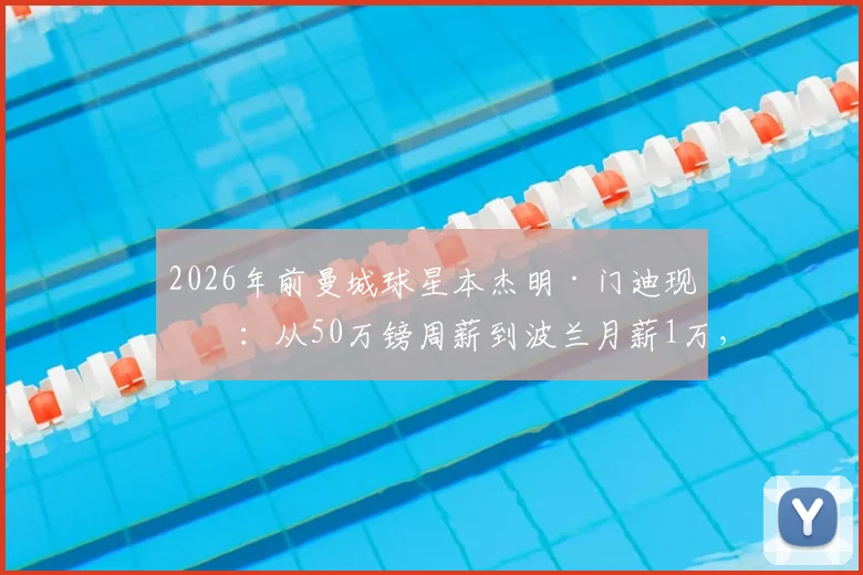 2026年前曼城球星本杰明·门迪现状：从50万镑周薪到波兰月薪1万，他如何在华沙莱吉亚开启新生活？