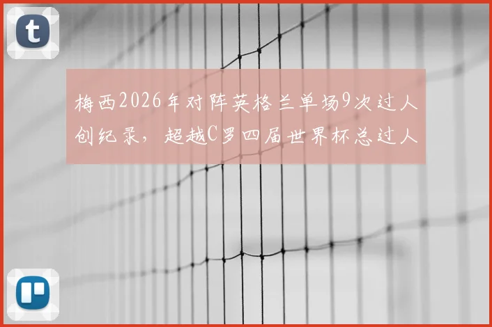 梅西2026年对阵英格兰单场9次过人创纪录，超越C罗四届世界杯总过人，技术差异引热议