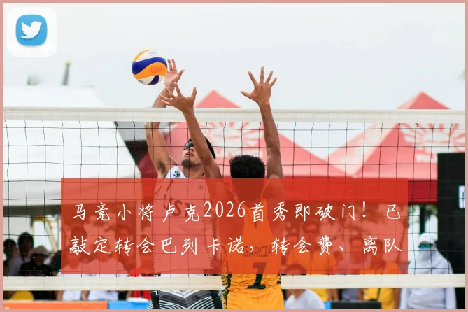 马竞小将卢克2026首秀即破门!已敲定转会巴列卡诺,转会费、离队原因及球员水平分析