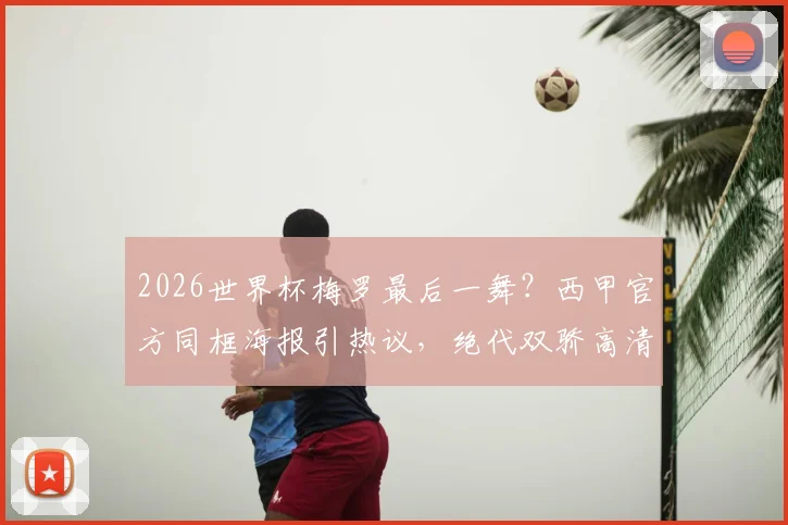 2026世界杯梅罗最后一舞？西甲官方同框海报引热议，绝代双骄高清壁纸下载分享