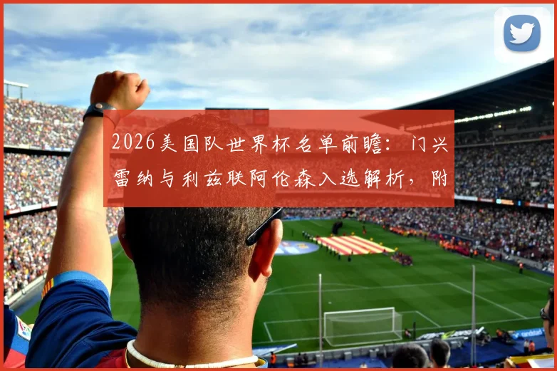 2026美国队世界杯名单前瞻:门兴雷纳与利兹联阿伦森入选解析,附阵容预测与球员特点