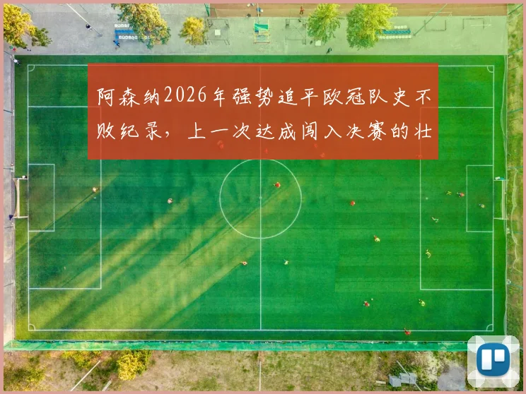 阿森纳2026年强势追平欧冠队史不败纪录，上一次达成闯入决赛的壮举能否重现？