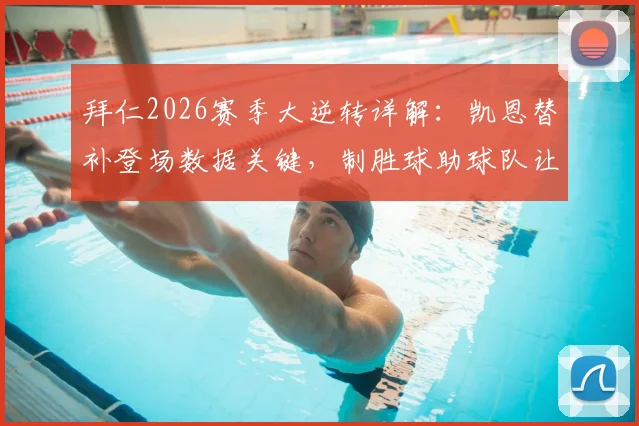 拜仁2026赛季大逆转详解:凯恩替补登场数据关键,制胜球助球队让三追四
