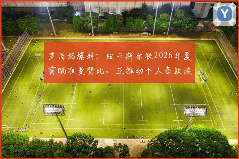 罗马诺爆料：纽卡斯尔联2026年夏窗瞄准曼赞比，正推动个人条款谈判，转会费成关键