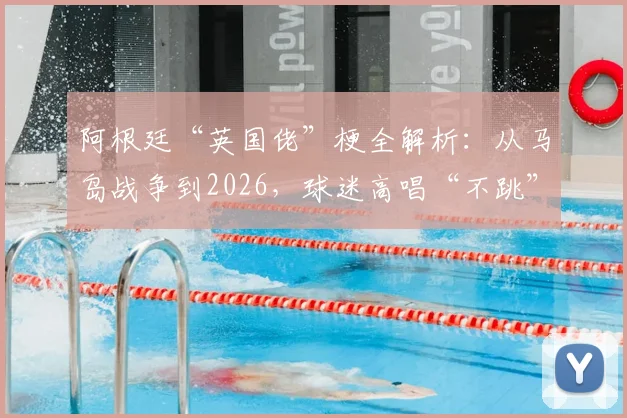 阿根廷“英国佬”梗全解析:从马岛战争到2026,球迷高唱“不跳”背后的足球恩怨