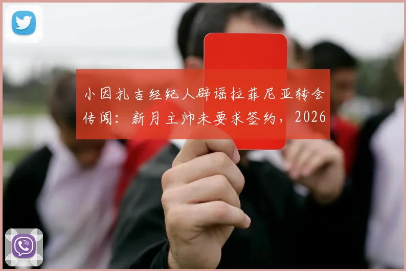 小因扎吉经纪人辟谣拉菲尼亚转会传闻：新月主帅未要求签约，2026转会窗最新动态
