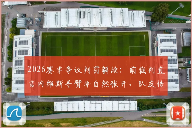 2026赛季争议判罚解读:前裁判直言内维斯手臂非自然张开,队友传球绝非手球免死金牌