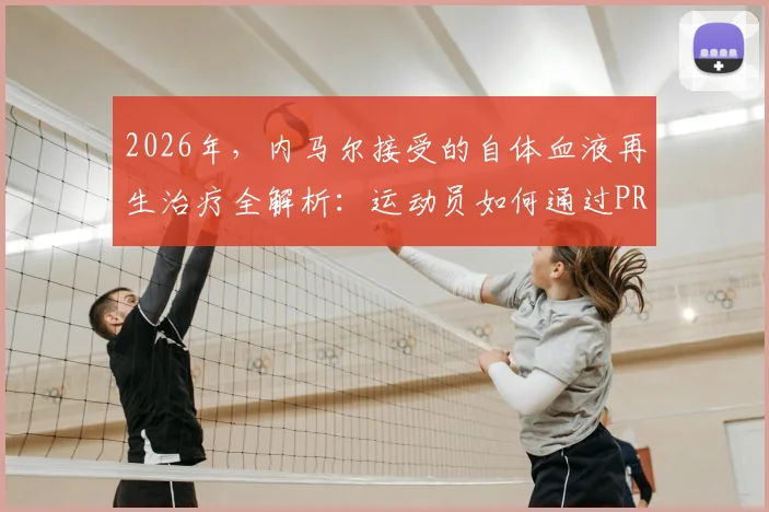 2026年,内马尔接受的自体血液再生治疗全解析:运动员如何通过PRP疗法加速伤病恢复