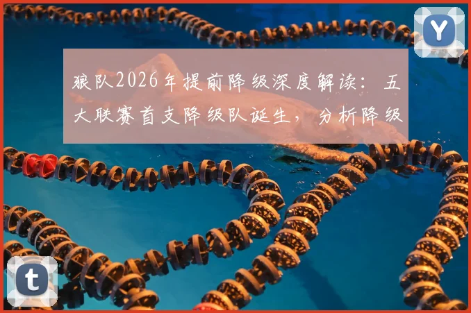 狼队2026年提前降级深度解读：五大联赛首支降级队诞生，分析降级原因及对英超格局影响